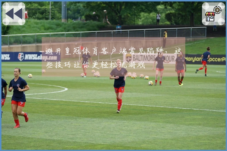 避开皇冠体育客户端常见陷阱，这些技巧让你更轻松玩游戏