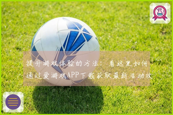 提升游戏体验的方法：看这里如何通过爱游戏APP下载获取最新活动攻略！