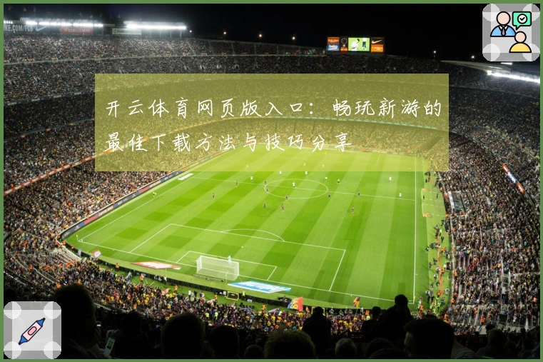 开云体育网页版入口：畅玩新游的最佳下载方法与技巧分享