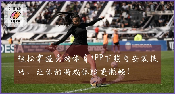 轻松掌握易游体育APP下载与安装技巧，让你的游戏体验更顺畅！