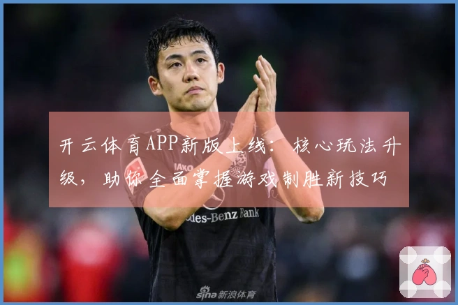 开云体育APP新版上线：核心玩法升级，助你全面掌握游戏制胜新技巧