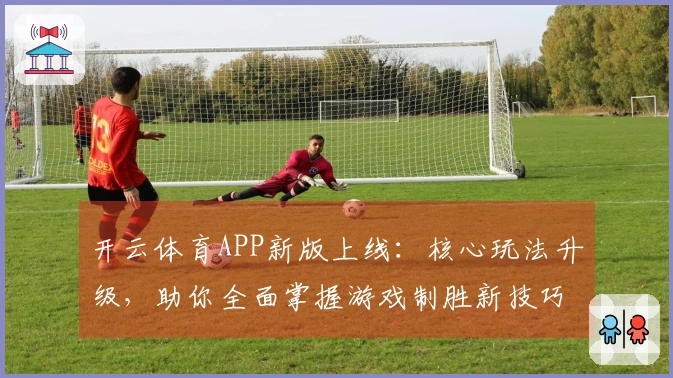 开云体育APP新版上线：核心玩法升级，助你全面掌握游戏制胜新技巧